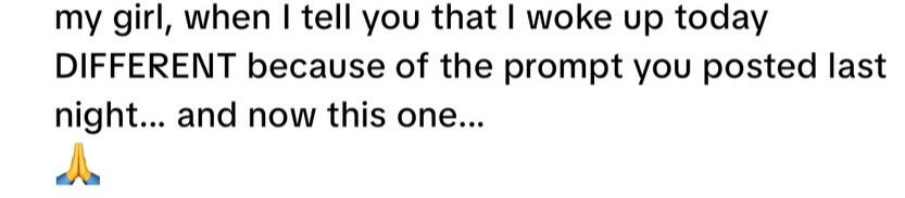 Audience response: I woke up today DIFFERENT because of the prompt you posted last night, and now this one.
